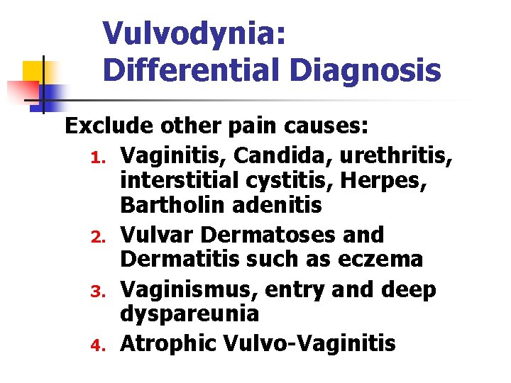 Vulvodynia: Differential Diagnosis Exclude other pain causes: 1. Vaginitis, Candida, urethritis, interstitial cystitis, Herpes,