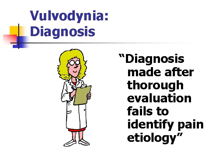 Vulvodynia: Diagnosis “Diagnosis made after thorough evaluation fails to identify pain etiology” 