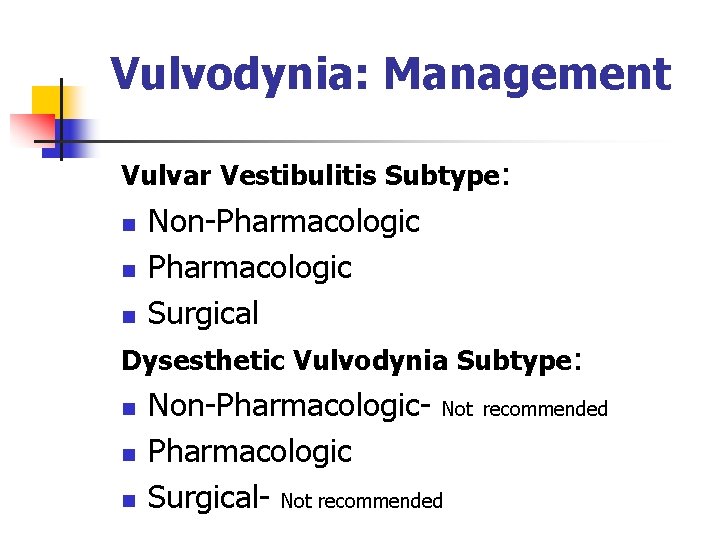 Vulvodynia: Management Vulvar Vestibulitis Subtype: n n n Non-Pharmacologic Surgical Dysesthetic Vulvodynia Subtype: n