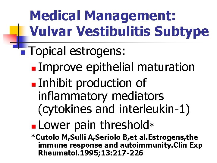 Medical Management: Vulvar Vestibulitis Subtype n Topical estrogens: n Improve epithelial maturation n Inhibit