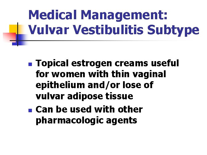 Medical Management: Vulvar Vestibulitis Subtype n n Topical estrogen creams useful for women with