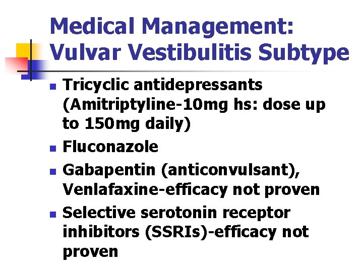 Medical Management: Vulvar Vestibulitis Subtype n n Tricyclic antidepressants (Amitriptyline-10 mg hs: dose up