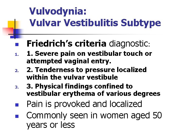 Vulvodynia: Vulvar Vestibulitis Subtype n 1. 2. 3. n n Friedrich’s criteria diagnostic: 1.