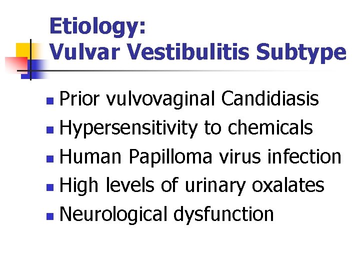 Etiology: Vulvar Vestibulitis Subtype Prior vulvovaginal Candidiasis n Hypersensitivity to chemicals n Human Papilloma