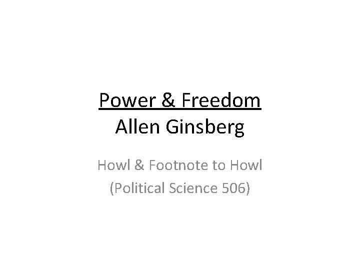 Power & Freedom Allen Ginsberg Howl & Footnote to Howl (Political Science 506) 