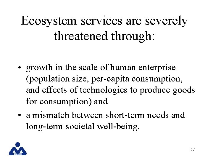 Ecosystem services are severely threatened through: • growth in the scale of human enterprise