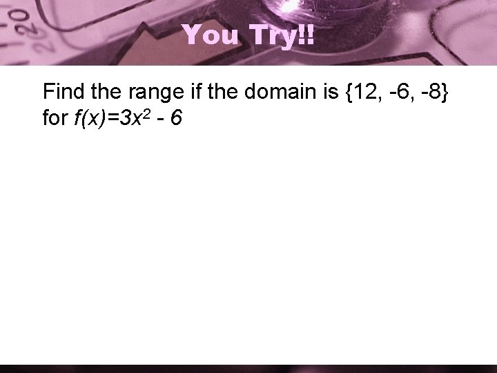 You Try!! Find the range if the domain is {12, -6, -8} for f(x)=3