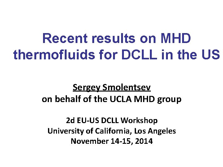 Recent results on MHD thermofluids for DCLL in the US Sergey Smolentsev on behalf Recent results on MHD thermofluids for DCLL in the US Sergey Smolentsev on behalf
