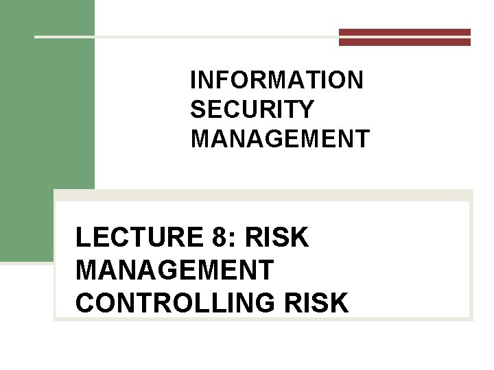 INFORMATION SECURITY MANAGEMENT LECTURE 8: RISK MANAGEMENT CONTROLLING RISK You got to be careful