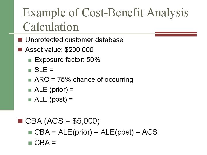 Example of Cost-Benefit Analysis Calculation n Unprotected customer database n Asset value: $200, 000