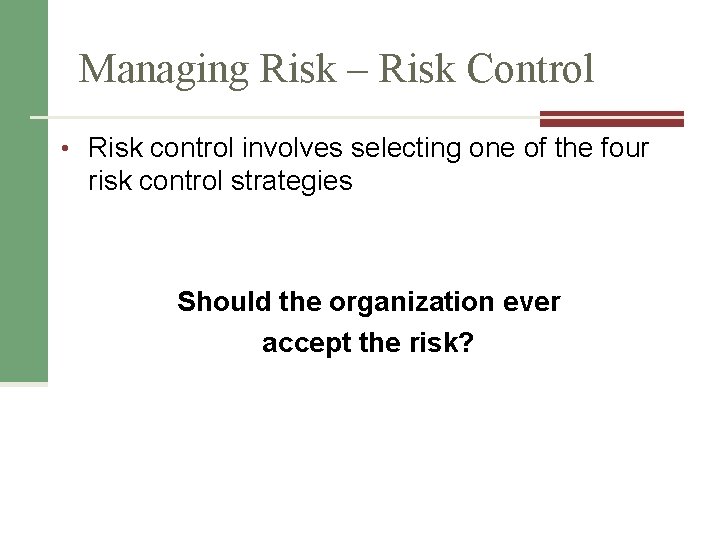 Managing Risk – Risk Control • Risk control involves selecting one of the four
