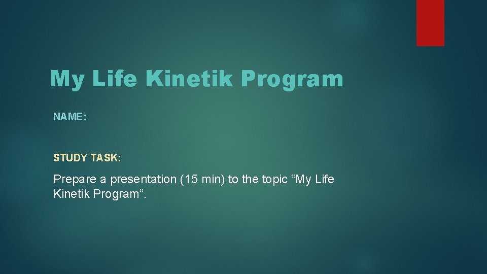 My Life Kinetik Program NAME: STUDY TASK: Prepare a presentation (15 min) to the