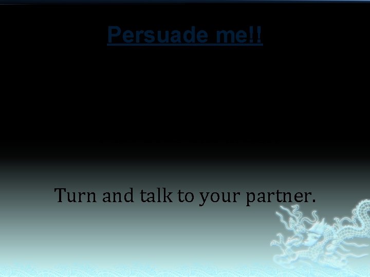 Persuade me!! What does this mean? Turn and talk to your partner. 