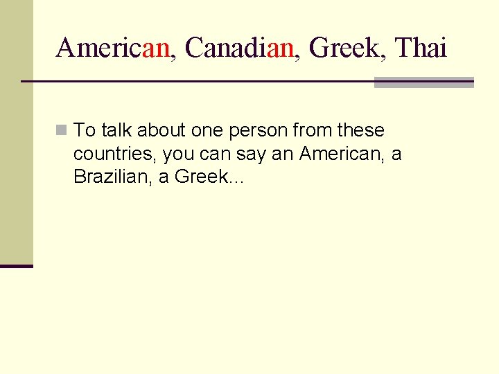 American, Canadian, Greek, Thai n To talk about one person from these countries, you