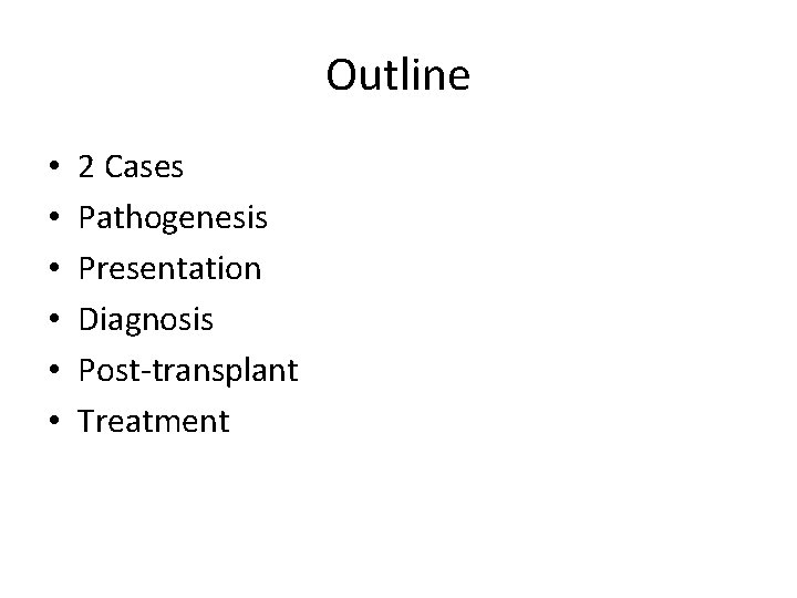 Outline • • • 2 Cases Pathogenesis Presentation Diagnosis Post-transplant Treatment 