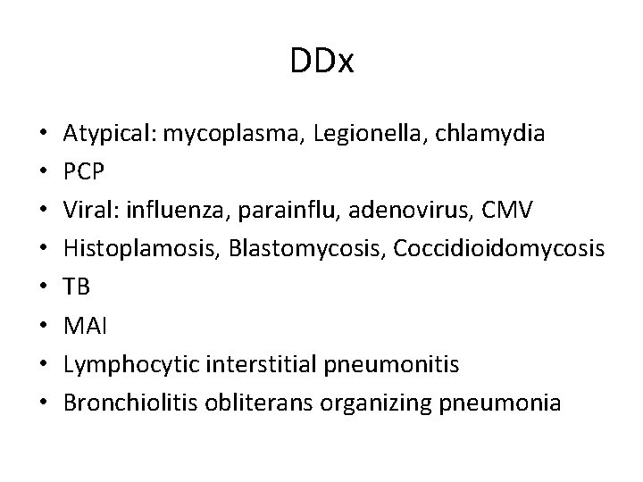 DDx • • Atypical: mycoplasma, Legionella, chlamydia PCP Viral: influenza, parainflu, adenovirus, CMV Histoplamosis,