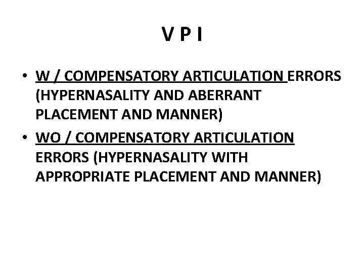 VPI • W / COMPENSATORY ARTICULATION ERRORS (HYPERNASALITY AND ABERRANT PLACEMENT AND MANNER) •