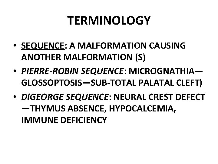TERMINOLOGY • SEQUENCE: A MALFORMATION CAUSING ANOTHER MALFORMATION (S) • PIERRE-ROBIN SEQUENCE: MICROGNATHIA— GLOSSOPTOSIS—SUB-TOTAL