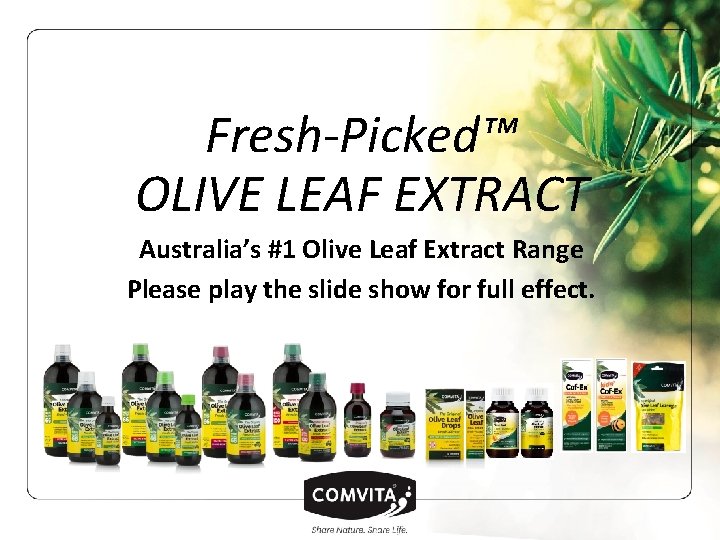 Fresh-Picked™ OLIVE LEAF EXTRACT Australia’s #1 Olive Leaf Extract Range Please play the slide