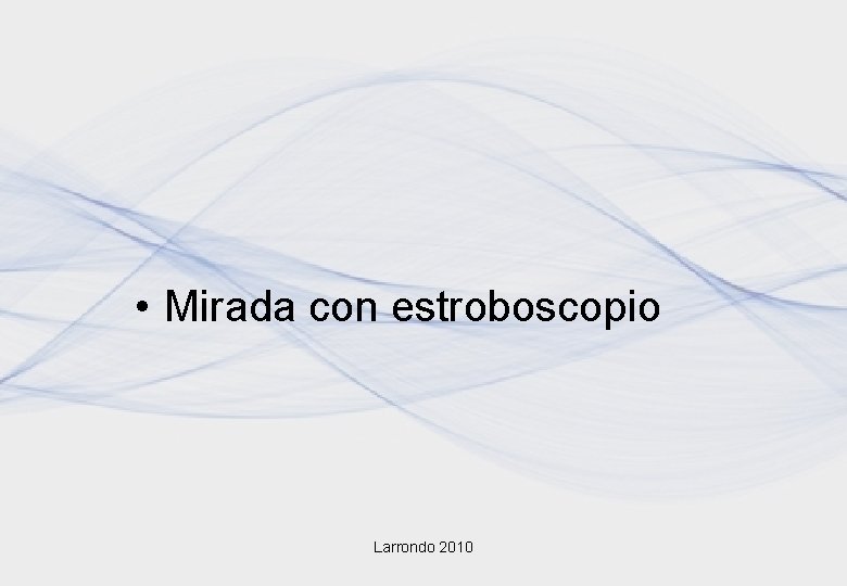 • Mirada con estroboscopio Larrondo 2010 • Mirada con estroboscopio Larrondo 2010