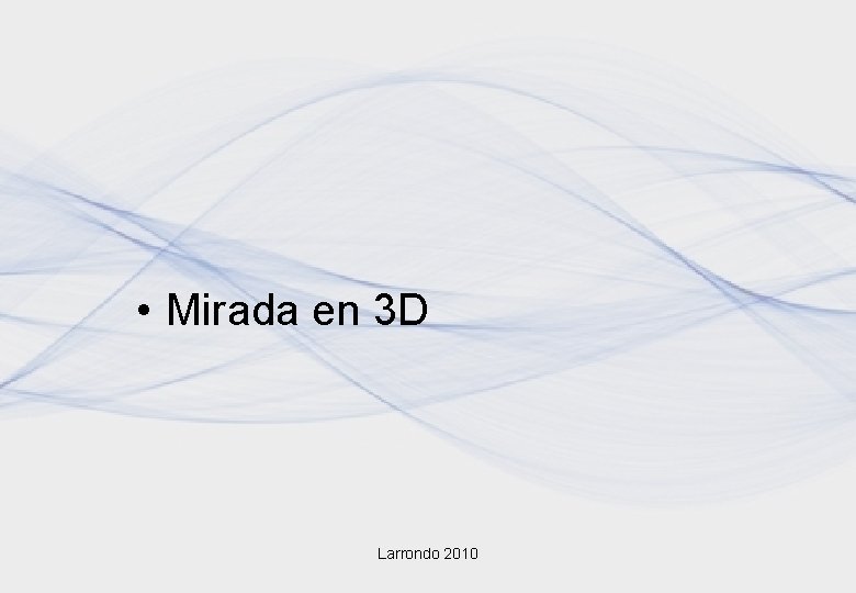 • Mirada en 3 D Larrondo 2010 • Mirada en 3 D Larrondo 2010