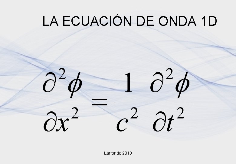 LA ECUACIÓN DE ONDA 1 D Larrondo 2010 LA ECUACIÓN DE ONDA 1 D Larrondo 2010