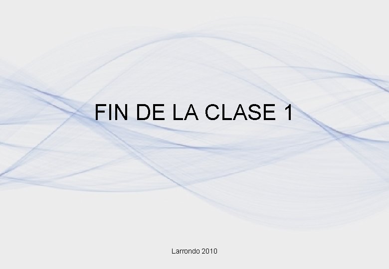 FIN DE LA CLASE 1 Larrondo 2010 FIN DE LA CLASE 1 Larrondo 2010