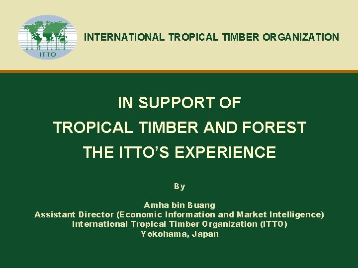 INTERNATIONAL TROPICAL TIMBER ORGANIZATION IN SUPPORT OF TROPICAL TIMBER AND FOREST THE ITTO’S EXPERIENCE