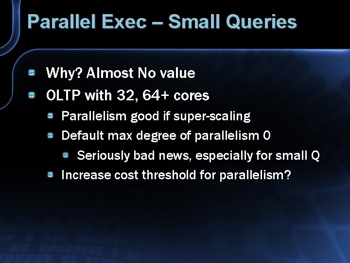 Parallel Exec – Small Queries Why? Almost No value OLTP with 32, 64+ cores