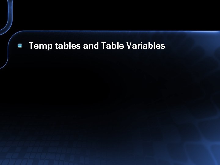 Temp tables and Table Variables 