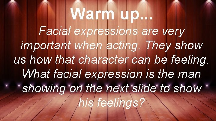 Warm up. . . Facial expressions are very important when acting. They show us