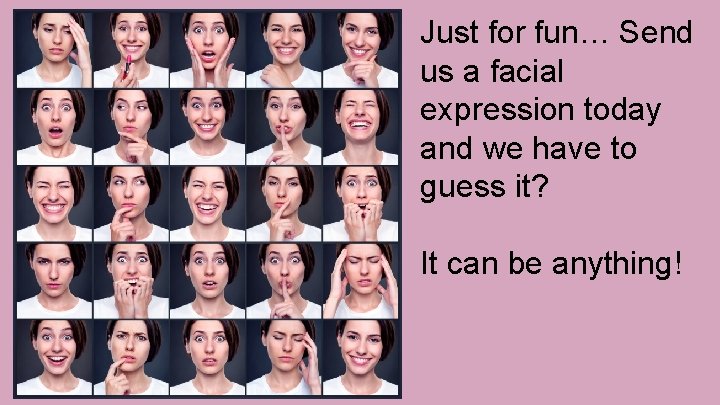 Just for fun… Send us a facial expression today and we have to guess