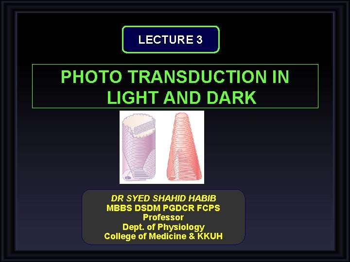LECTURE 3 PHOTO TRANSDUCTION IN LIGHT AND DARK DR SYED SHAHID HABIB MBBS DSDM LECTURE 3 PHOTO TRANSDUCTION IN LIGHT AND DARK DR SYED SHAHID HABIB MBBS DSDM
