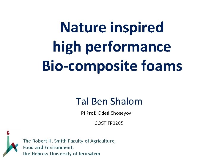 Nature inspired high performance Bio-composite foams Tal Ben Shalom PI Prof. Oded Shoseyov COST