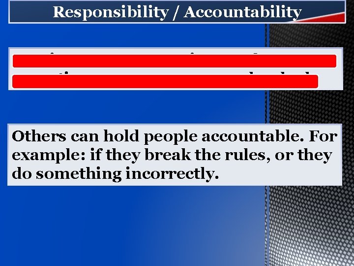 Responsibility / Accountability Owning up to your actions and accepting consequences, good or bad.