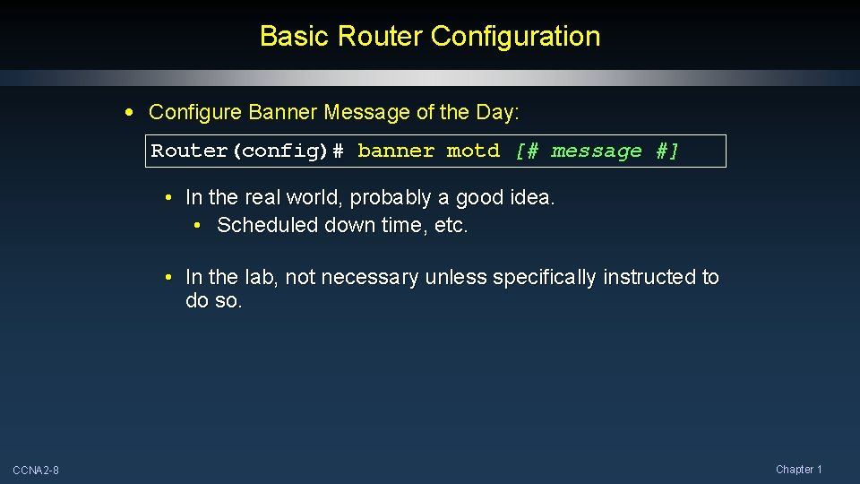Basic Router Configuration • Configure Banner Message of the Day: Router(config)# banner motd [# Basic Router Configuration • Configure Banner Message of the Day: Router(config)# banner motd [#