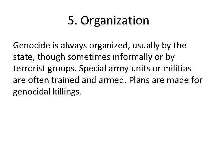 5. Organization Genocide is always organized, usually by the state, though sometimes informally or