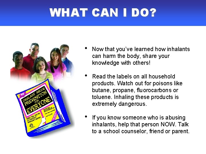 WHAT CAN I DO? • Now that you’ve learned how inhalants can harm the WHAT CAN I DO? • Now that you’ve learned how inhalants can harm the