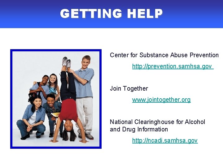 GETTING HELP Center for Substance Abuse Prevention http: //prevention. samhsa. gov Join Together www. GETTING HELP Center for Substance Abuse Prevention http: //prevention. samhsa. gov Join Together www.