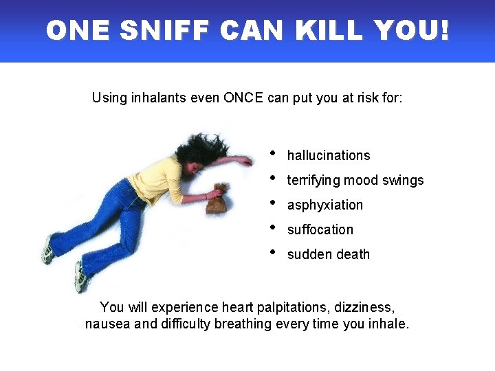 ONE SNIFF CAN KILL YOU! Using inhalants even ONCE can put you at risk ONE SNIFF CAN KILL YOU! Using inhalants even ONCE can put you at risk