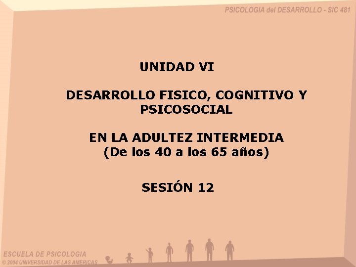 UNIDAD VI DESARROLLO FISICO, COGNITIVO Y PSICOSOCIAL EN LA ADULTEZ INTERMEDIA (De los 40