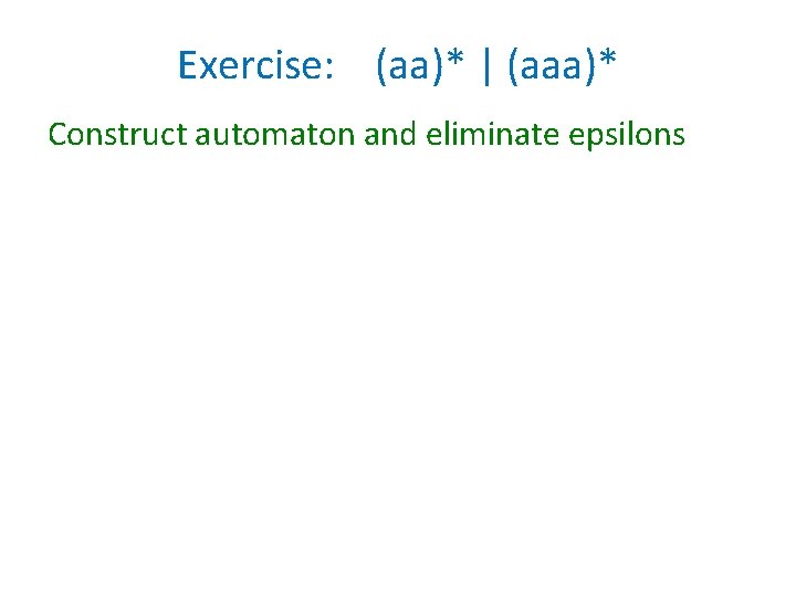 Exercise: (aa)* | (aaa)* Construct automaton and eliminate epsilons Exercise: (aa)* | (aaa)* Construct automaton and eliminate epsilons