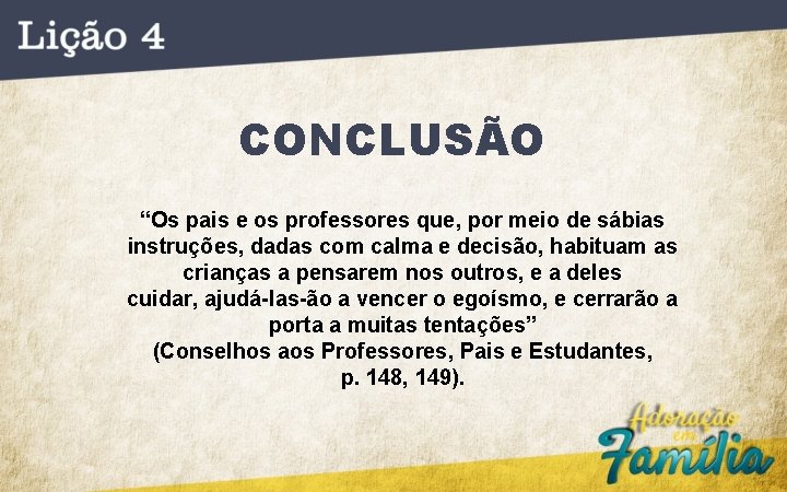 CONCLUSÃO “Os pais e os professores que, por meio de sábias instruções, dadas com