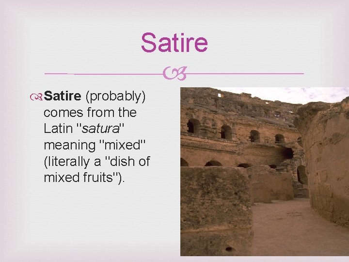 Satire (probably) comes from the Latin "satura" meaning "mixed" (literally a "dish of mixed