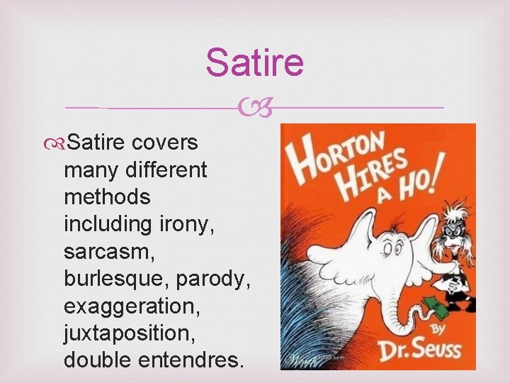 Satire covers many different methods including irony, sarcasm, burlesque, parody, exaggeration, juxtaposition, double entendres.