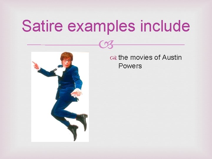 Satire examples include the movies of Austin Powers 