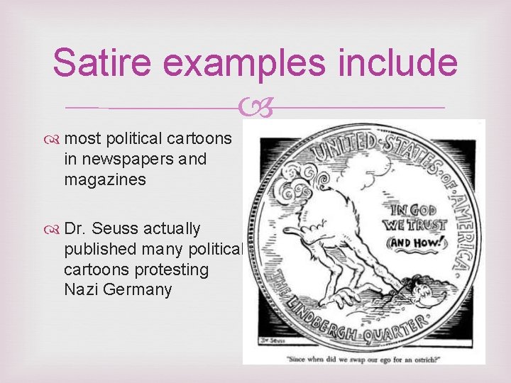 Satire examples include most political cartoons in newspapers and magazines Dr. Seuss actually published