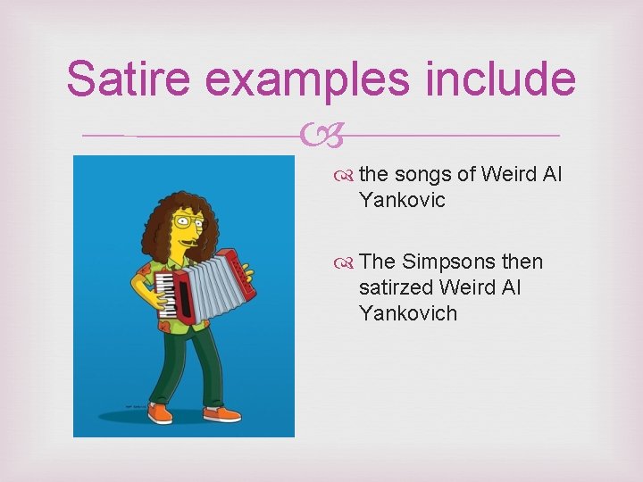 Satire examples include the songs of Weird Al Yankovic The Simpsons then satirzed Weird