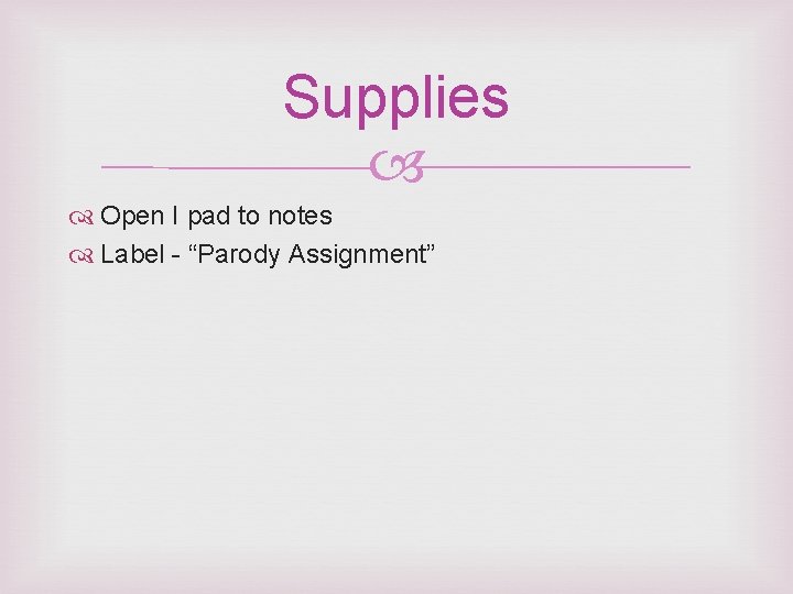 Supplies Open I pad to notes Label - “Parody Assignment” 