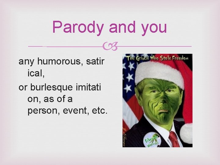 Parody and you any humorous, satir ical, or burlesque imitati on, as of a